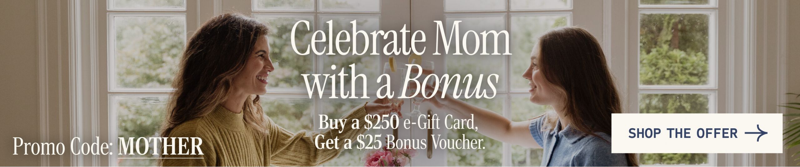 E-gift card promotion for Mother's Day. Buy a $250 e-Gift Card, and get a $25 bonus voucher.